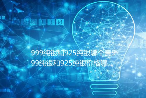 999纯银和925纯银哪个贵999纯银和925纯银价格哪个高