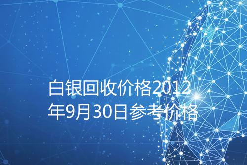 白银回收价格2012年9月30日参考价格