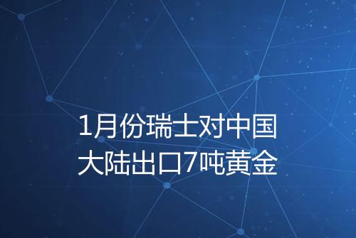 1月份瑞士对中国大陆出口7吨黄金