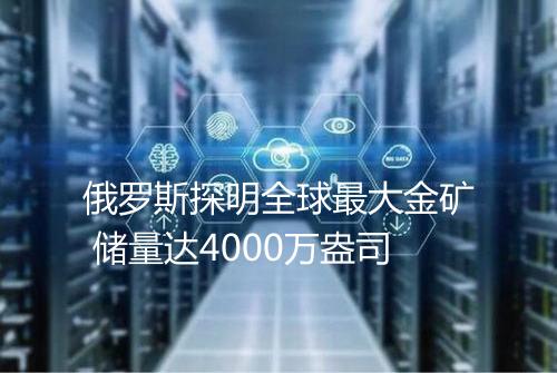 俄罗斯探明全球最大金矿 储量达4000万盎司
