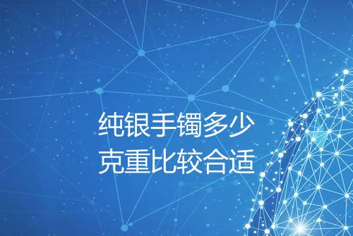 纯银手镯多少克重比较合适