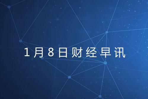 1月8日财经早讯
