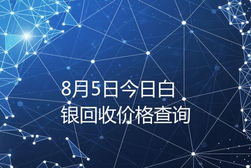 8月5日今日白银回收价格查询