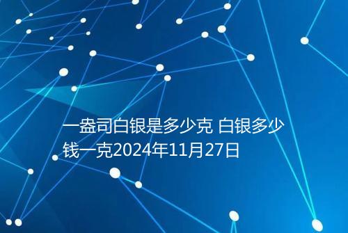 一盎司白银是多少克 白银多少钱一克2024年11月27日