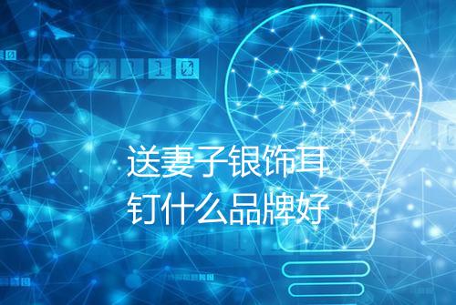 送妻子银饰耳钉什么品牌好