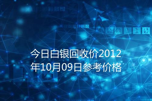 今日白银回收价2012年10月09日参考价格