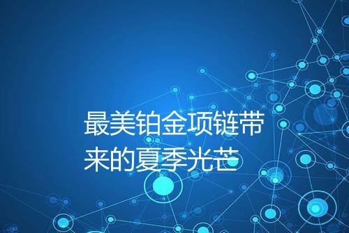 最美铂金项链带来的夏季光芒