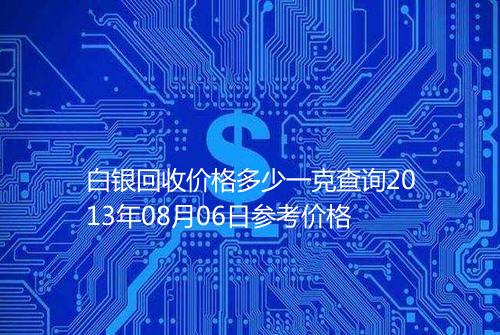 白银回收价格多少一克查询2013年08月06日参考价格
