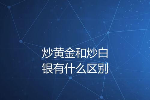 炒黄金和炒白银有什么区别