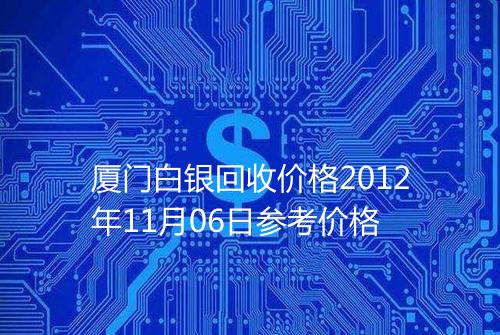 厦门白银回收价格2012年11月06日参考价格