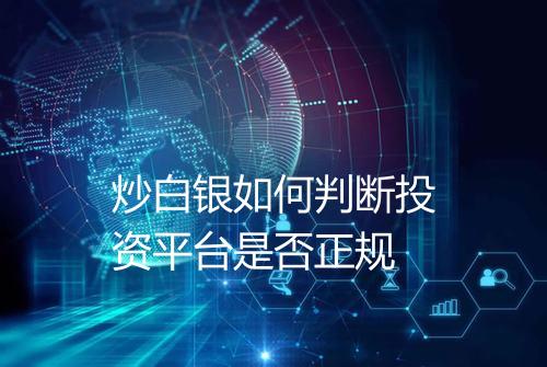 炒白银如何判断投资平台是否正规