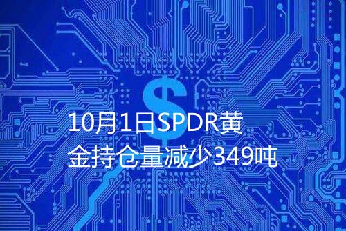 10月1日SPDR黄金持仓量减少349吨