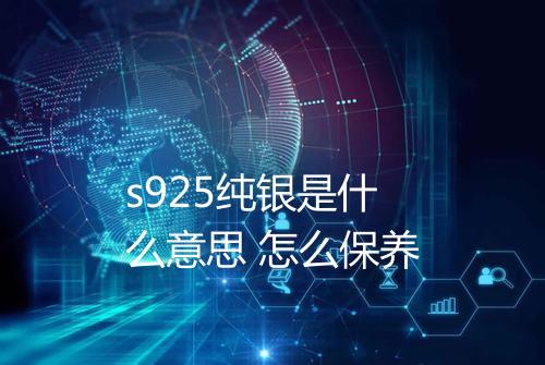 s925纯银是什么意思 怎么保养