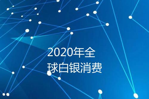 2020年全球白银消费