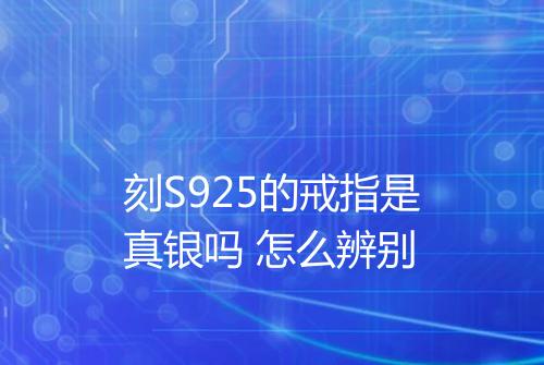 刻S925的戒指是真银吗 怎么辨别
