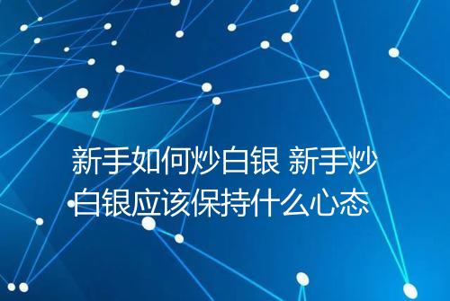 新手如何炒白银 新手炒白银应该保持什么心态