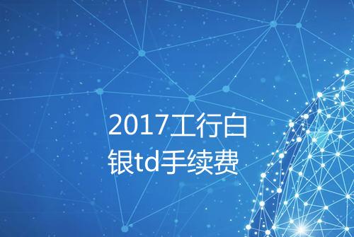 2017工行白银td手续费