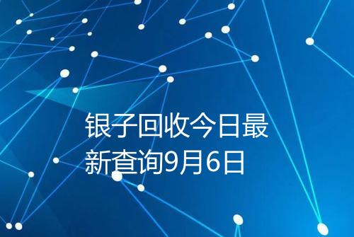 银子回收今日最新查询9月6日
