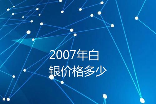 2007年白银价格多少