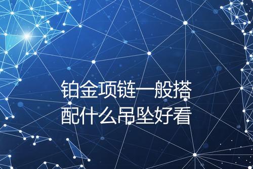 铂金项链一般搭配什么吊坠好看