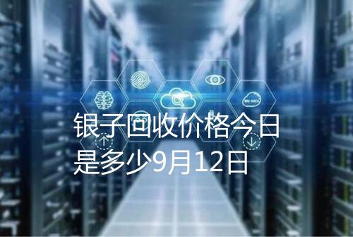银子回收价格今日是多少9月12日