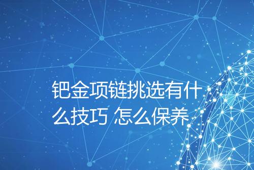 钯金项链挑选有什么技巧 怎么保养