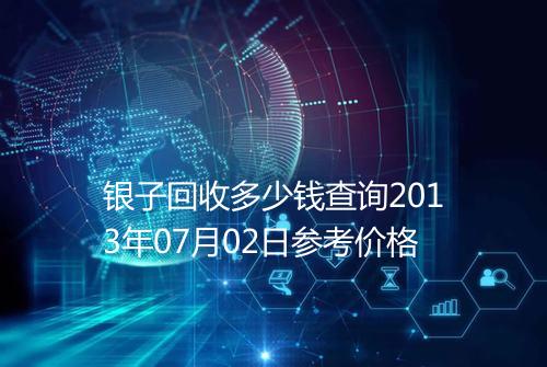 银子回收多少钱查询2013年07月02日参考价格