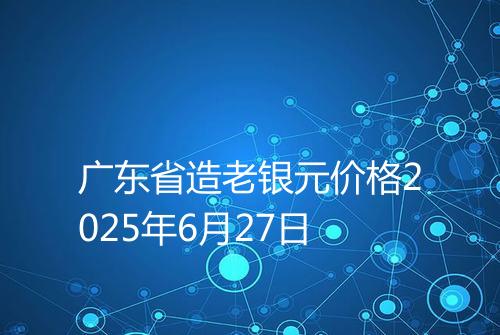 广东省造老银元价格2025年6月27日