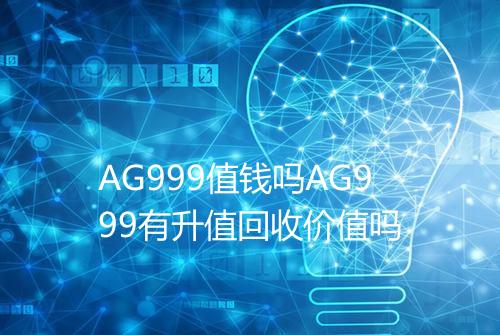 AG999值钱吗AG999有升值回收价值吗
