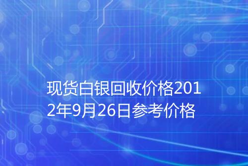 现货白银回收价格2012年9月26日参考价格