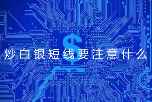 炒白银短线要注意什么