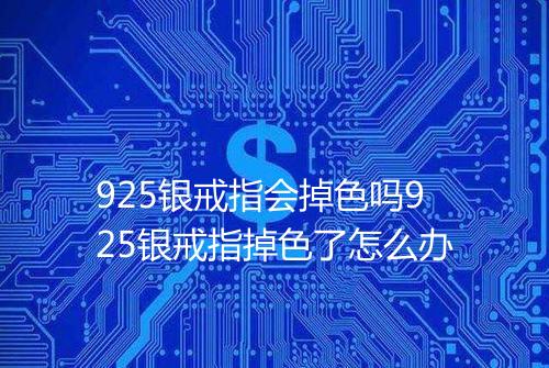 925银戒指会掉色吗925银戒指掉色了怎么办
