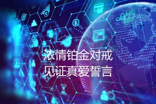 浓情铂金对戒见证真爱誓言