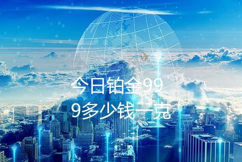 今日铂金999多少钱一克