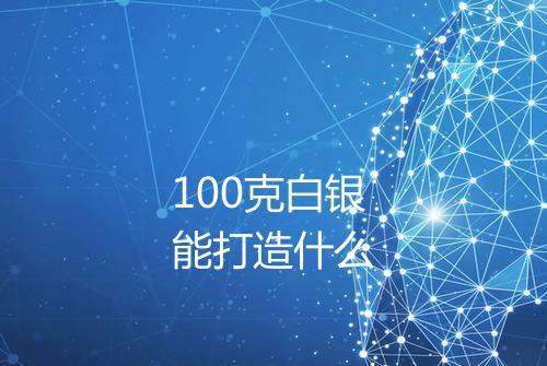 100克白银能打造什么