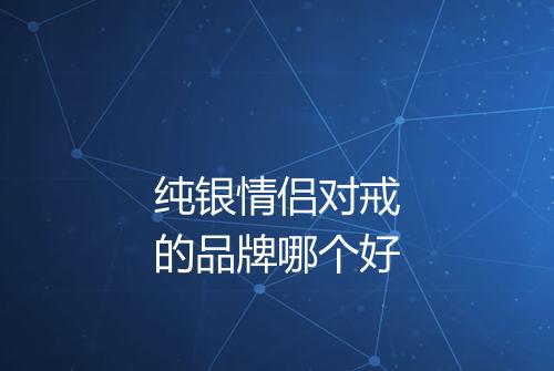 纯银情侣对戒的品牌哪个好