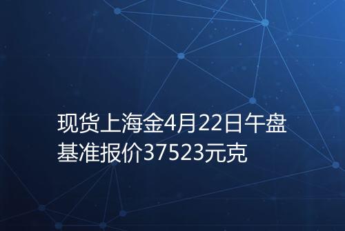 现货上海金4月22日午盘基准报价37523元克