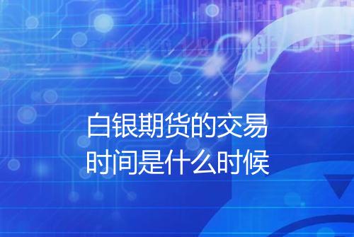 白银期货的交易时间是什么时候