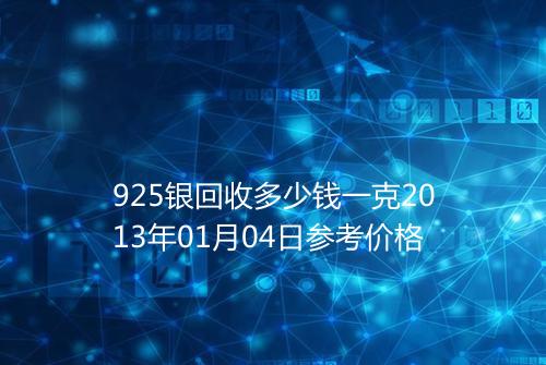 925银回收多少钱一克2013年01月04日参考价格