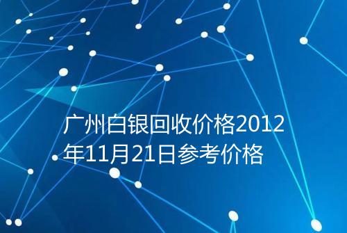 广州白银回收价格2012年11月21日参考价格
