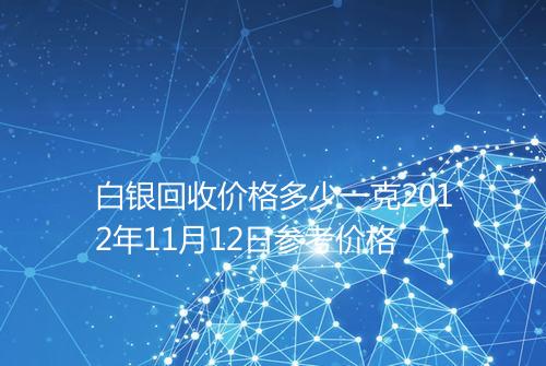 白银回收价格多少一克2012年11月12日参考价格