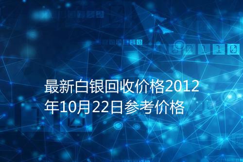 最新白银回收价格2012年10月22日参考价格