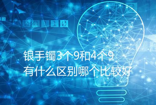 银手镯3个9和4个9有什么区别哪个比较好