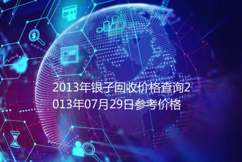 2013年银子回收价格查询2013年07月29日参考价格