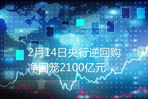 2月14日央行逆回购净回笼2100亿元