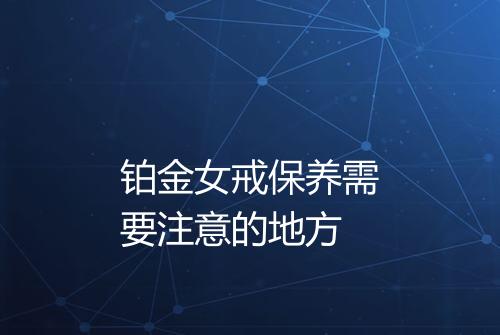 铂金女戒保养需要注意的地方