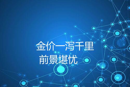 金价一泻千里 前景堪忧