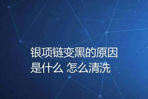 银项链变黑的原因是什么 怎么清洗