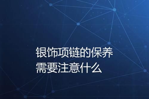银饰项链的保养需要注意什么