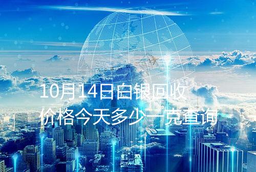 10月14日白银回收价格今天多少一克查询